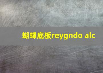 蝴蝶底板reygndo alc